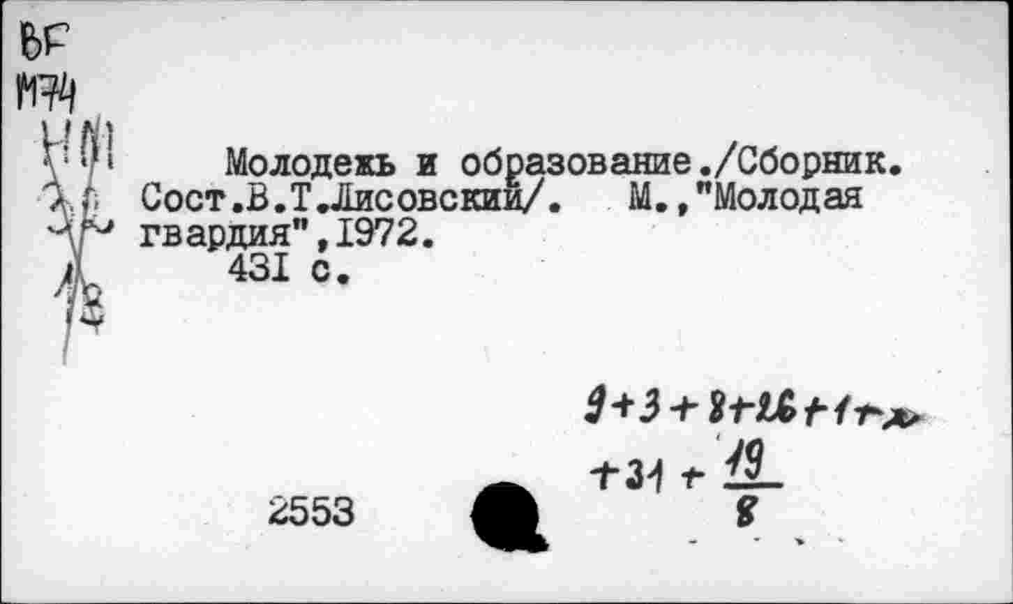 ﻿Молодежь и образование./Сборник. Сост.В.ТЛисовскии/. М.,"Молодая гвардия",1972.
431 с.
2553
+31 1-
— ’ ■>